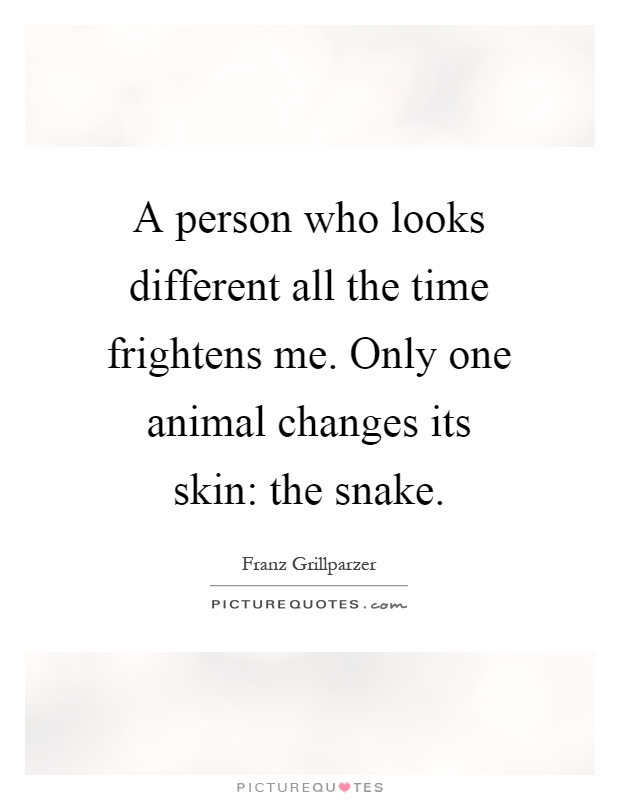 A person who looks different all the time frightens me. Only one animal changes its skin: the snake Picture Quote #1