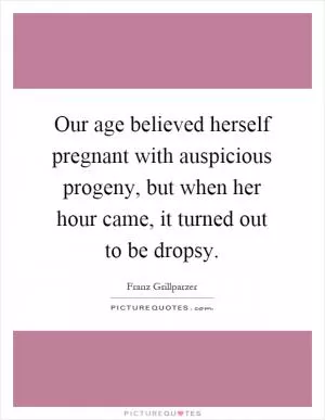Our age believed herself pregnant with auspicious progeny, but when her hour came, it turned out to be dropsy Picture Quote #1