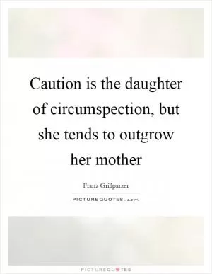 Caution is the daughter of circumspection, but she tends to outgrow her mother Picture Quote #1