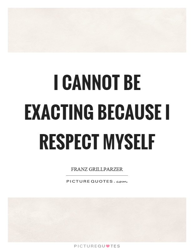 I cannot be exacting because I respect myself Picture Quote #1