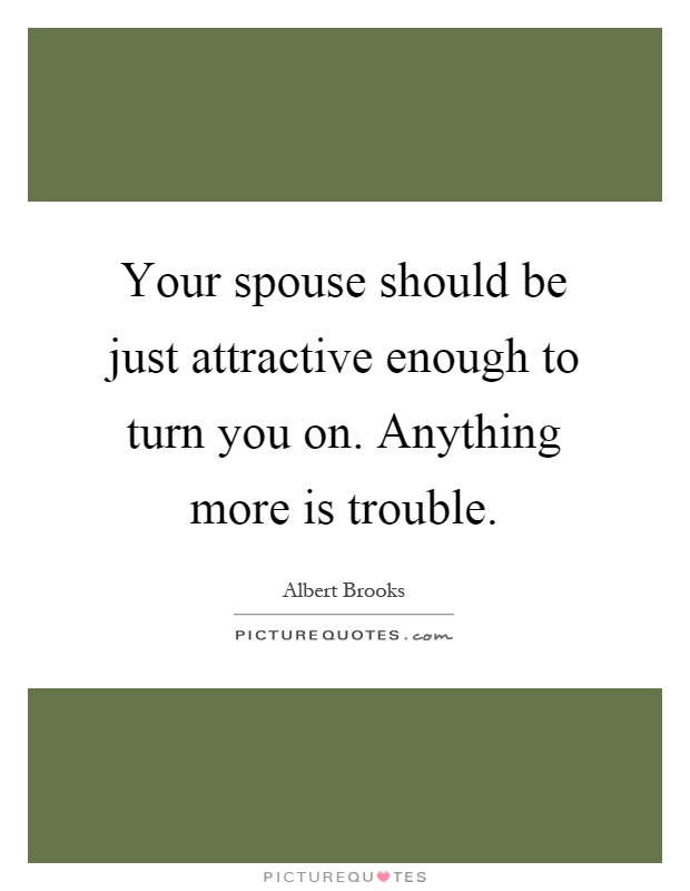 Your spouse should be just attractive enough to turn you on. Anything more is trouble Picture Quote #1