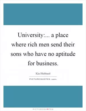 University:... a place where rich men send their sons who have no aptitude for business Picture Quote #1
