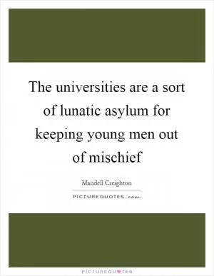 The universities are a sort of lunatic asylum for keeping young men out of mischief Picture Quote #1