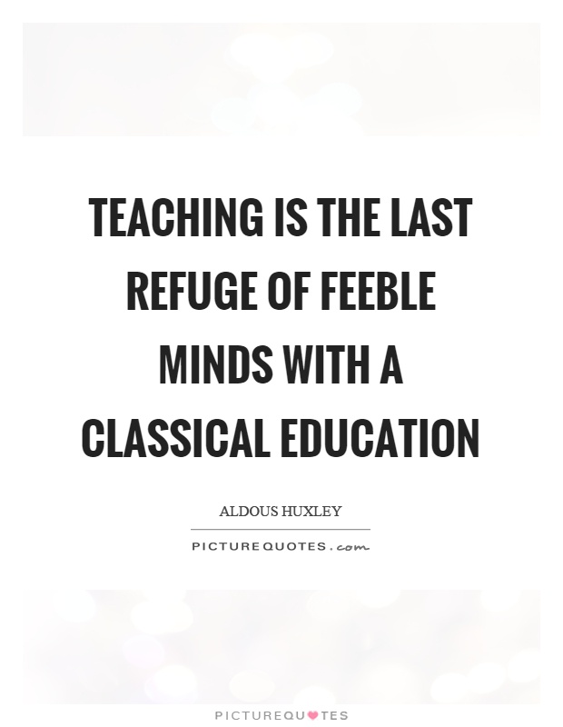 Teaching is the last refuge of feeble minds with a classical education Picture Quote #1