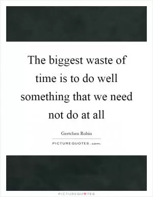 The biggest waste of time is to do well something that we need not do at all Picture Quote #1