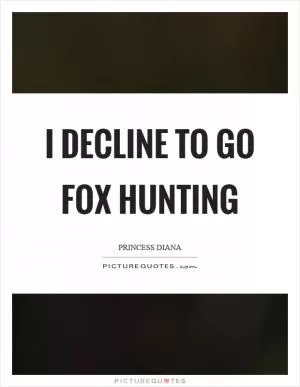 I decline to go fox hunting Picture Quote #1