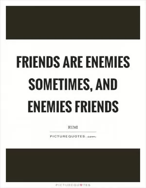 Friends are enemies sometimes, and enemies friends Picture Quote #1