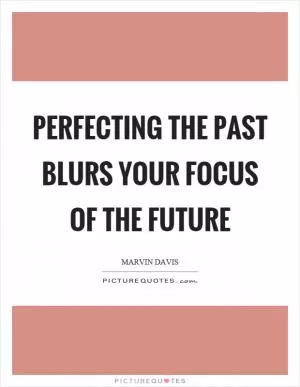 Perfecting the past blurs your focus of the future Picture Quote #1