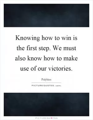 Knowing how to win is the first step. We must also know how to make use of our victories Picture Quote #1