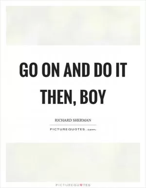 Go on and do it then, boy Picture Quote #1