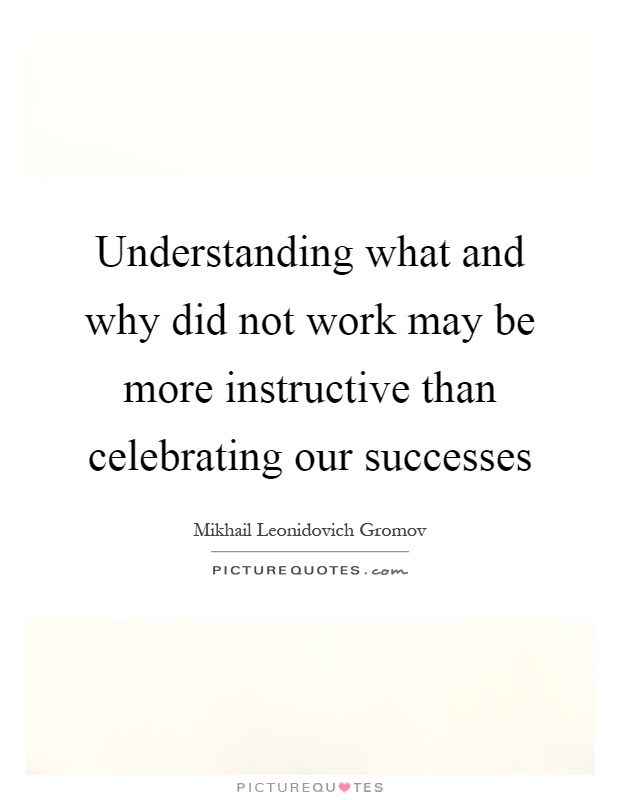 Understanding what and why did not work may be more instructive than celebrating our successes Picture Quote #1