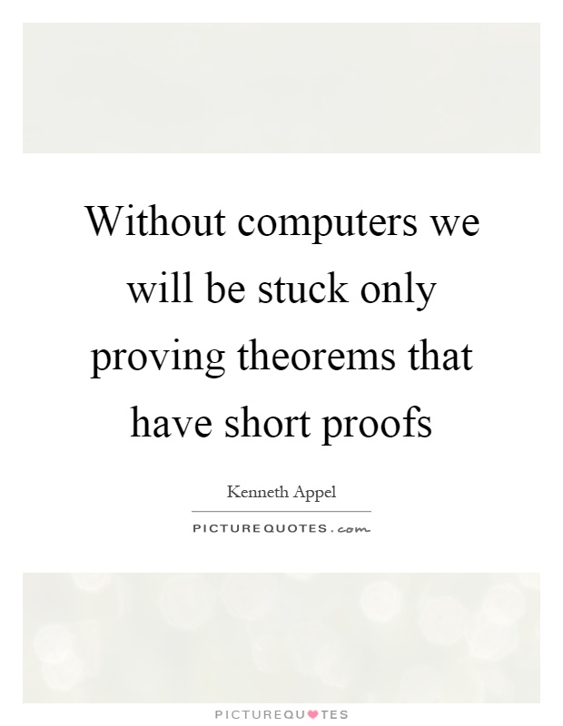 Without computers we will be stuck only proving theorems that have short proofs Picture Quote #1