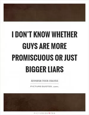 I don’t know whether guys are more promiscuous or just bigger liars Picture Quote #1