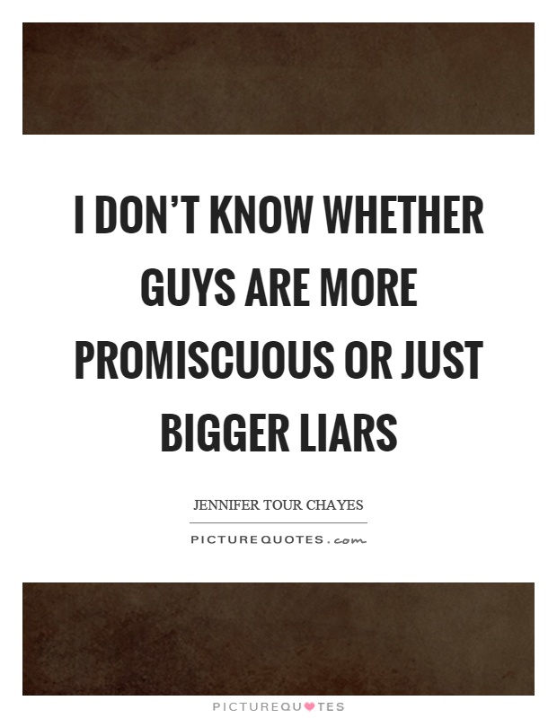 I don't know whether guys are more promiscuous or just bigger liars Picture Quote #1