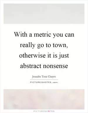 With a metric you can really go to town, otherwise it is just abstract nonsense Picture Quote #1