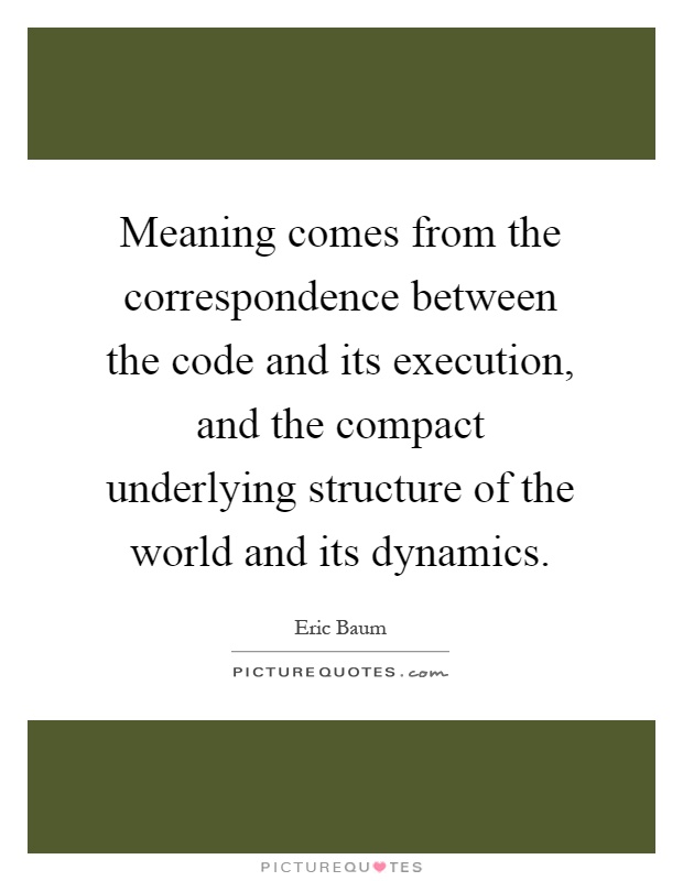 Meaning comes from the correspondence between the code and its execution, and the compact underlying structure of the world and its dynamics Picture Quote #1
