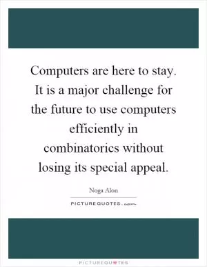 Computers are here to stay. It is a major challenge for the future to use computers efficiently in combinatorics without losing its special appeal Picture Quote #1