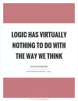 Logic has virtually nothing to do with the way we think Picture Quote #1