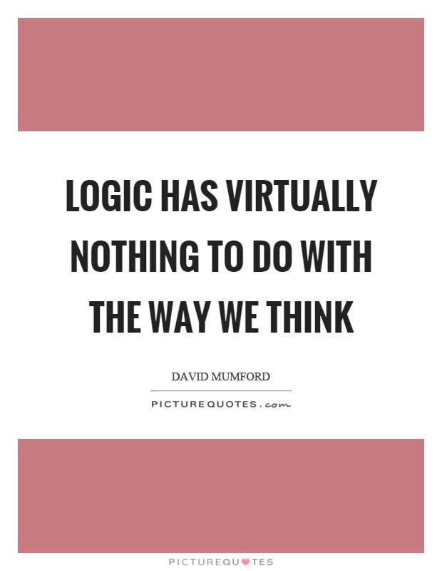 Logic has virtually nothing to do with the way we think Picture Quote #1