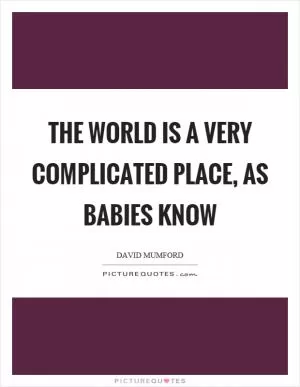 The world is a very complicated place, as babies know Picture Quote #1