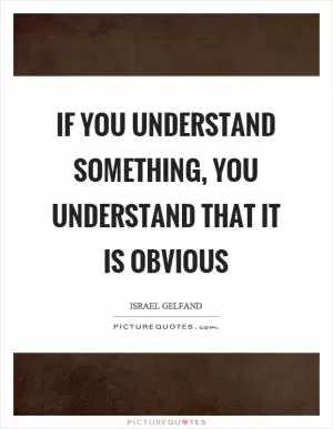If you understand something, you understand that it is obvious Picture Quote #1