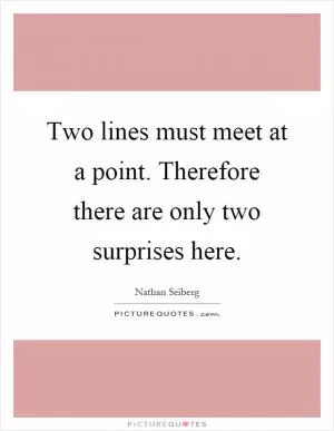 Two lines must meet at a point. Therefore there are only two surprises here Picture Quote #1