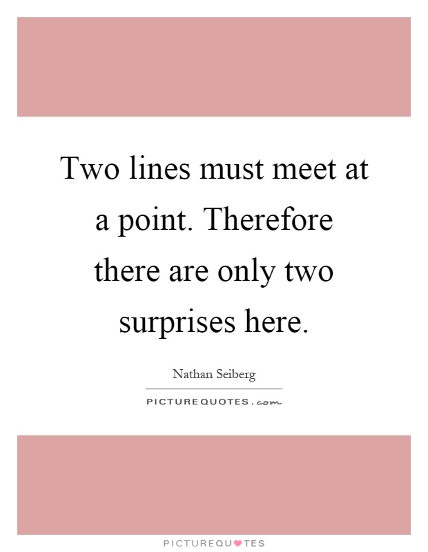 Two lines must meet at a point. Therefore there are only two surprises here Picture Quote #1