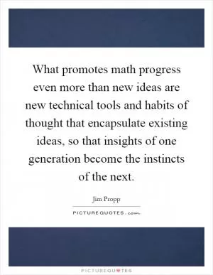 What promotes math progress even more than new ideas are new technical tools and habits of thought that encapsulate existing ideas, so that insights of one generation become the instincts of the next Picture Quote #1