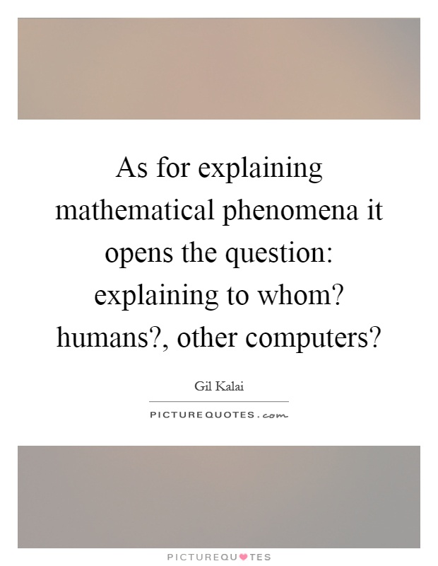 As for explaining mathematical phenomena it opens the question: explaining to whom? humans?, other computers? Picture Quote #1