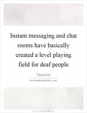 Instant messaging and chat rooms have basically created a level playing field for deaf people Picture Quote #1