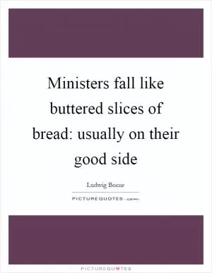 Ministers fall like buttered slices of bread: usually on their good side Picture Quote #1