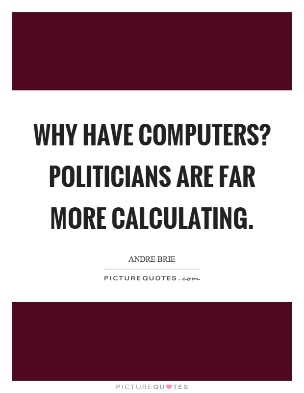 Why have computers? Politicians are far more calculating Picture Quote #1