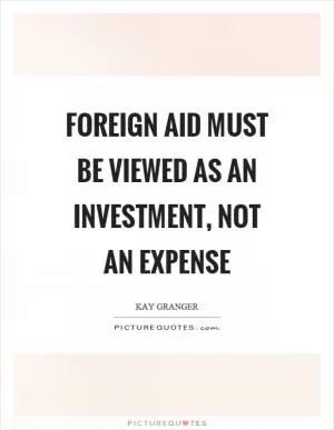 Foreign aid must be viewed as an investment, not an expense Picture Quote #1