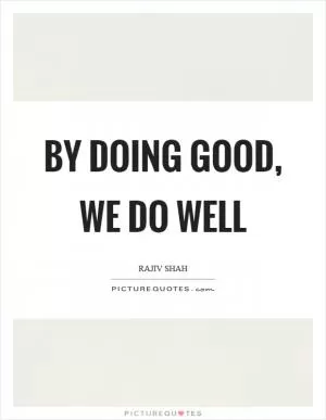 By doing good, we do well Picture Quote #1