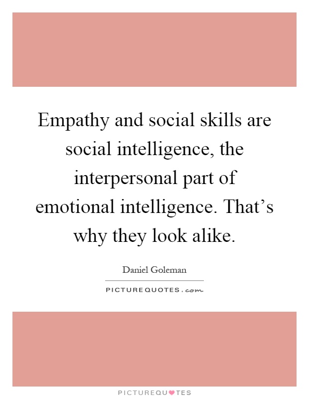 Empathy and social skills are social intelligence, the interpersonal part of emotional intelligence. That's why they look alike Picture Quote #1