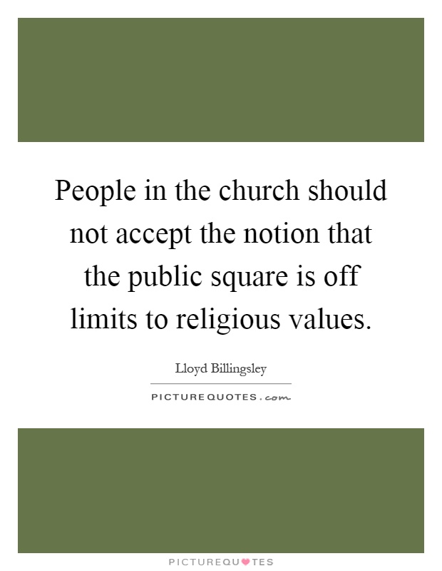 People in the church should not accept the notion that the public square is off limits to religious values Picture Quote #1