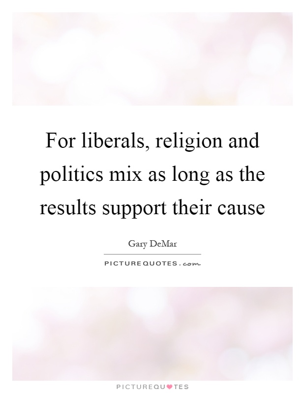 For liberals, religion and politics mix as long as the results support their cause Picture Quote #1