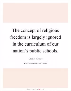The concept of religious freedom is largely ignored in the curriculum of our nation’s public schools Picture Quote #1