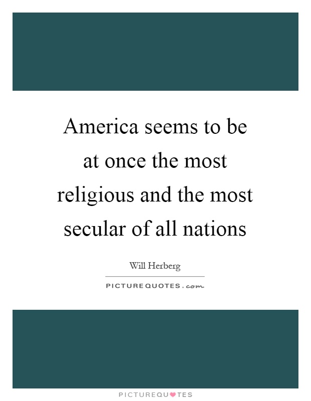 America seems to be at once the most religious and the most secular of all nations Picture Quote #1