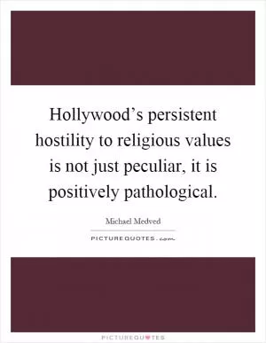 Hollywood’s persistent hostility to religious values is not just peculiar, it is positively pathological Picture Quote #1