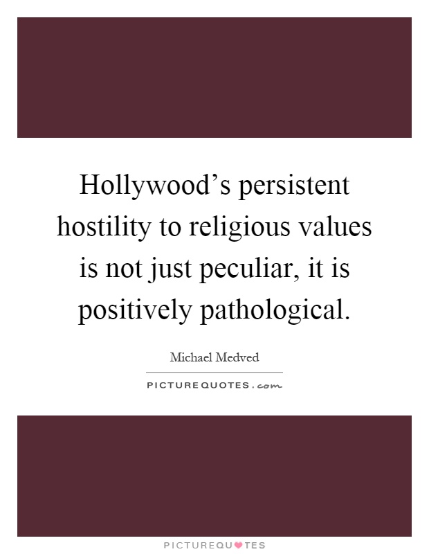 Hollywood's persistent hostility to religious values is not just peculiar, it is positively pathological Picture Quote #1