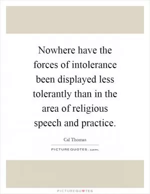 Nowhere have the forces of intolerance been displayed less tolerantly than in the area of religious speech and practice Picture Quote #1