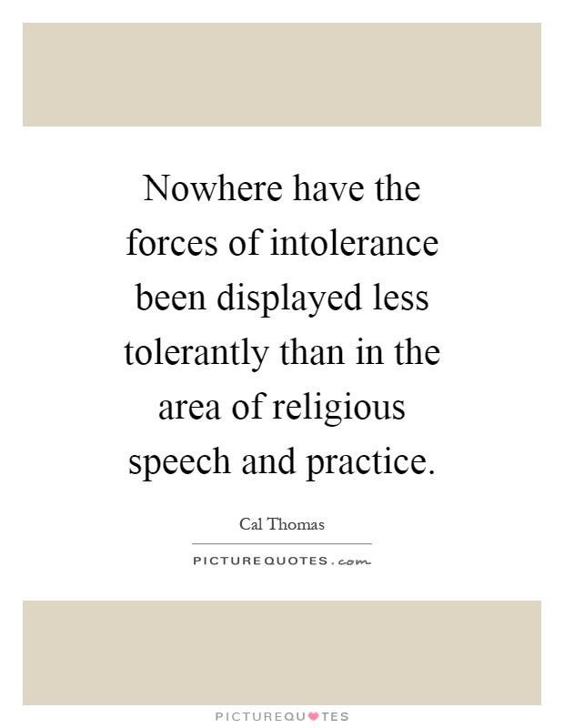 Nowhere have the forces of intolerance been displayed less tolerantly than in the area of religious speech and practice Picture Quote #1