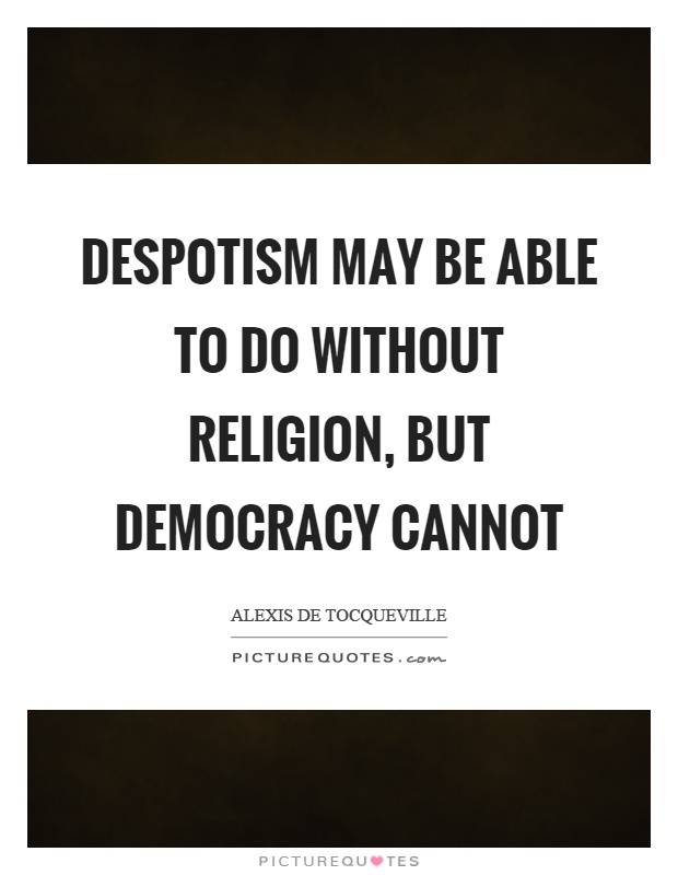 Despotism may be able to do without religion, but democracy cannot Picture Quote #1