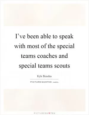 I’ve been able to speak with most of the special teams coaches and special teams scouts Picture Quote #1