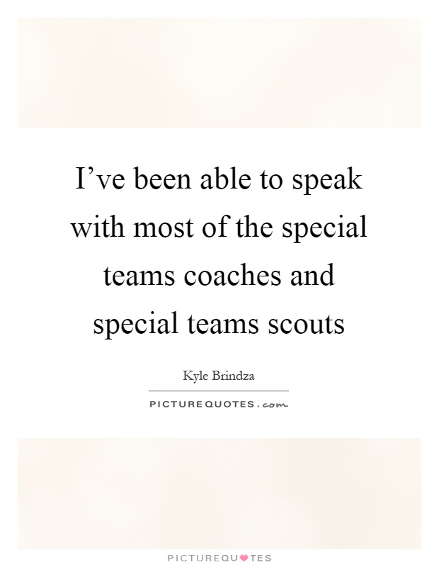 I've been able to speak with most of the special teams coaches and special teams scouts Picture Quote #1