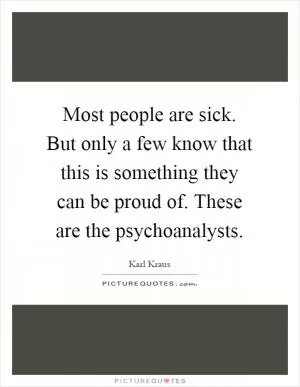 Most people are sick. But only a few know that this is something they can be proud of. These are the psychoanalysts Picture Quote #1