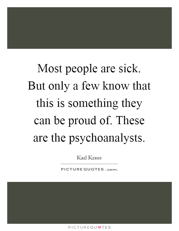 Most people are sick. But only a few know that this is something they can be proud of. These are the psychoanalysts Picture Quote #1