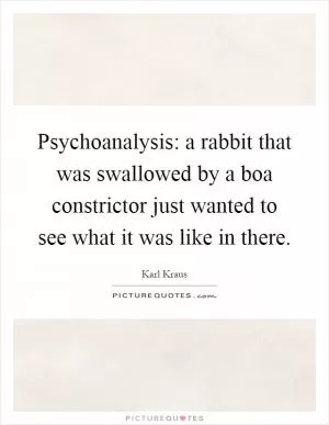 Psychoanalysis: a rabbit that was swallowed by a boa constrictor just wanted to see what it was like in there Picture Quote #1