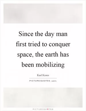Since the day man first tried to conquer space, the earth has been mobilizing Picture Quote #1